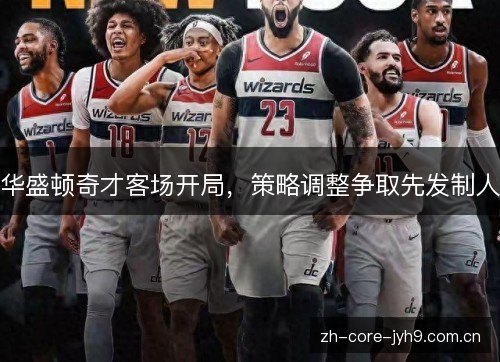 华盛顿奇才客场开局，策略调整争取先发制人